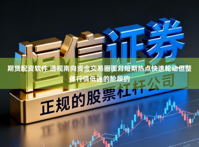 期货配资软件 透视南向资金交易圈面对短期热点快速轮动但整体行情低迷的阶段的