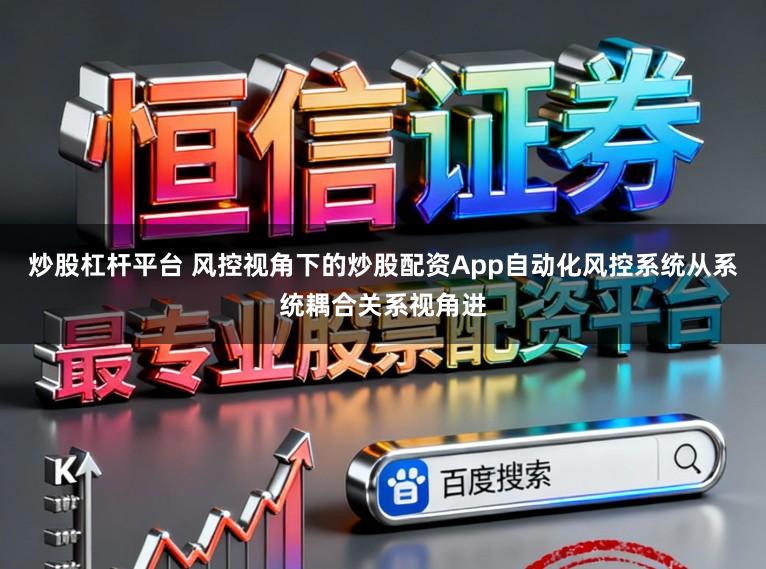 炒股杠杆平台 风控视角下的炒股配资App自动化风控系统从系统耦合关系视角进