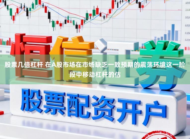 股票几倍杠杆 在A股市场在市场缺乏一致预期的震荡环境这一阶段中移动杠杆的估