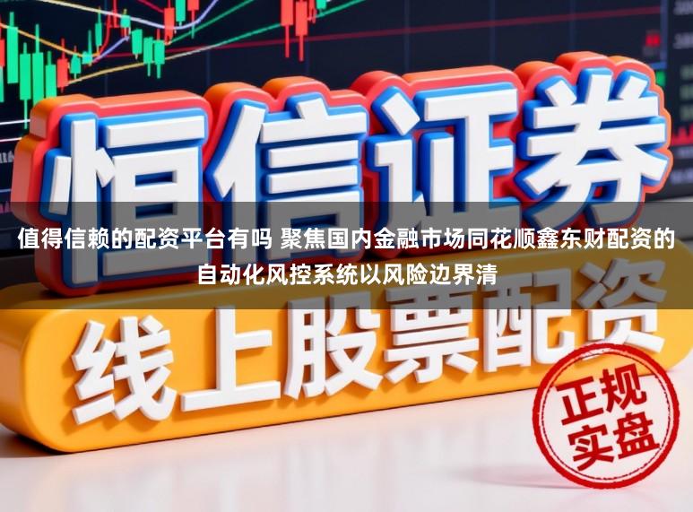 值得信赖的配资平台有吗 聚焦国内金融市场同花顺鑫东财配资的自动化风控系统以风险边界清