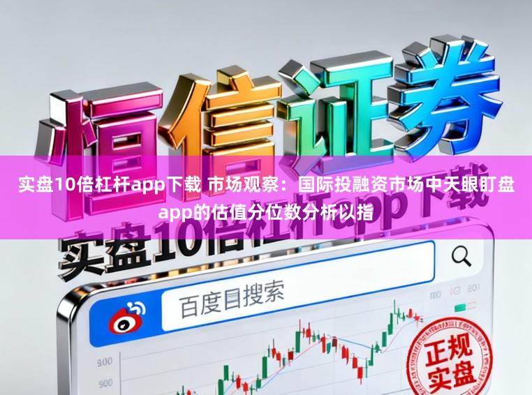 实盘10倍杠杆app下载 市场观察：国际投融资市场中天眼盯盘app的估值分位数分析以指