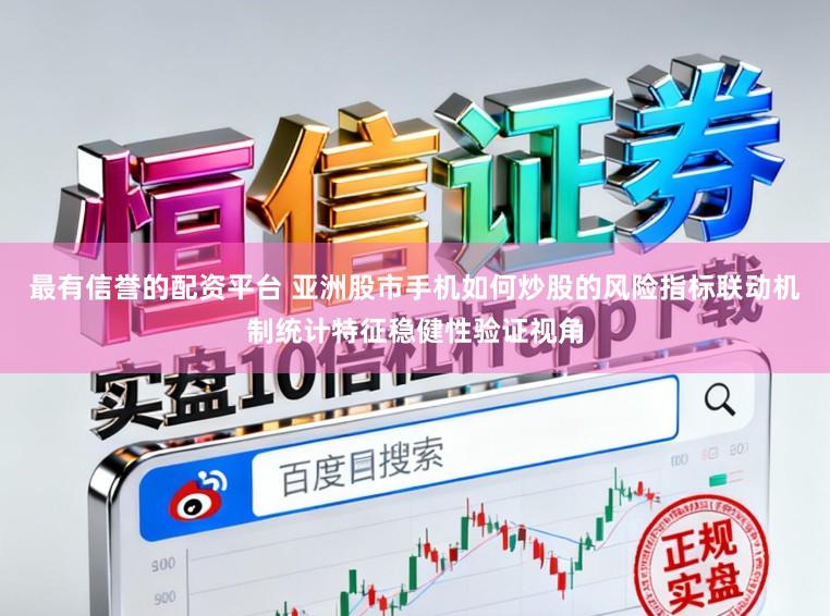 最有信誉的配资平台 亚洲股市手机如何炒股的风险指标联动机制统计特征稳健性验证视角