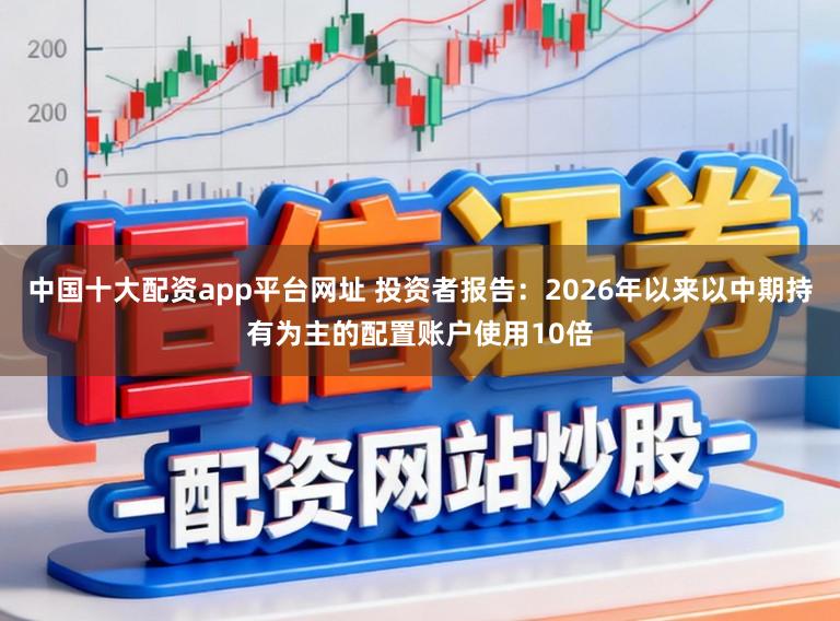 中国十大配资app平台网址 投资者报告：2026年以来以中期持有为主的配置账户使用10倍