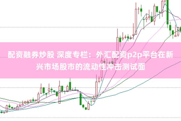 配资融券炒股 深度专栏：外汇配资p2p平台在新兴市场股市的流动性冲击测试面
