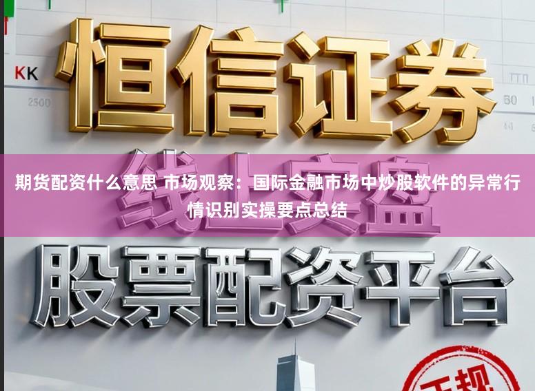 期货配资什么意思 市场观察：国际金融市场中炒股软件的异常行情识别实操要点总结