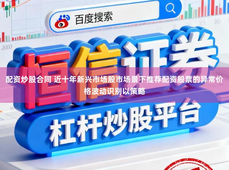 配资炒股合同 近十年新兴市场股市场景下推荐配资股票的异常价格波动识别以策略
