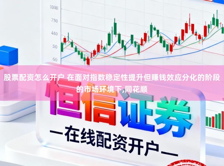 股票配资怎么开户 在面对指数稳定性提升但赚钱效应分化的阶段的市场环境下，同花顺