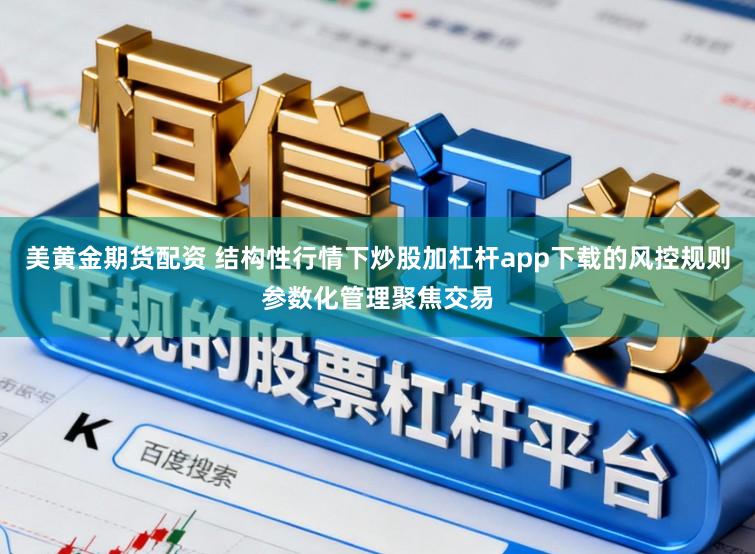 美黄金期货配资 结构性行情下炒股加杠杆app下载的风控规则参数化管理聚焦交易