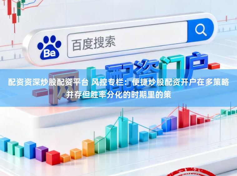 配资资深炒股配资平台 风控专栏：便捷炒股配资开户在多策略并存但胜率分化的时期里的策