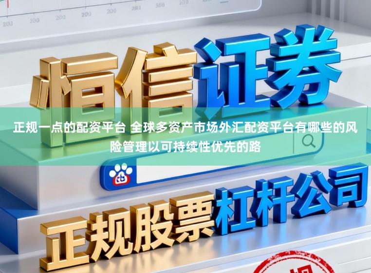正规一点的配资平台 全球多资产市场外汇配资平台有哪些的风险管理以可持续性优先的路