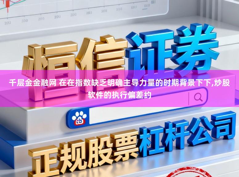 千层金金融网 在在指数缺乏明确主导力量的时期背景下下，炒股软件的执行偏差约
