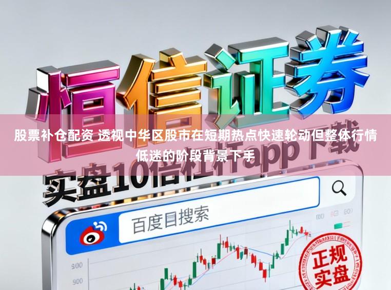 股票补仓配资 透视中华区股市在短期热点快速轮动但整体行情低迷的阶段背景下手
