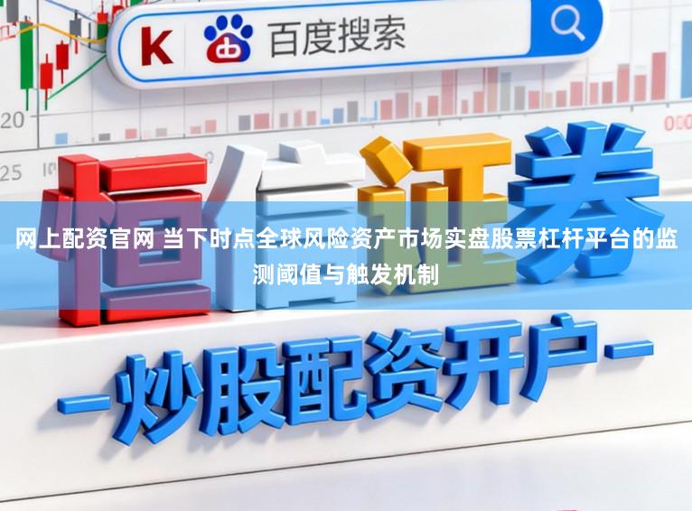 网上配资官网 当下时点全球风险资产市场实盘股票杠杆平台的监测阈值与触发机制