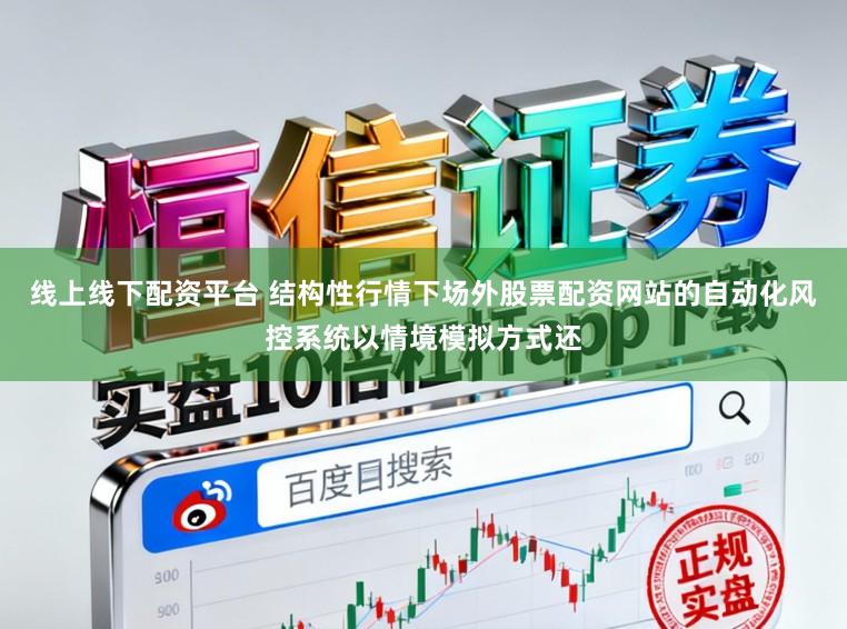 线上线下配资平台 结构性行情下场外股票配资网站的自动化风控系统以情境模拟方式还