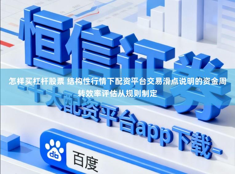 怎样买杠杆股票 结构性行情下配资平台交易滑点说明的资金周转效率评估从规则制定