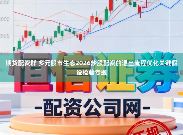 期货配资群 多元股市生态2026炒股配资的退出流程优化关键假设检验专题