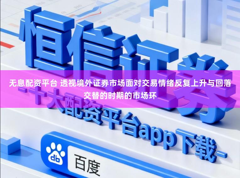 无息配资平台 透视境外证券市场面对交易情绪反复上升与回落交替的时期的市场环