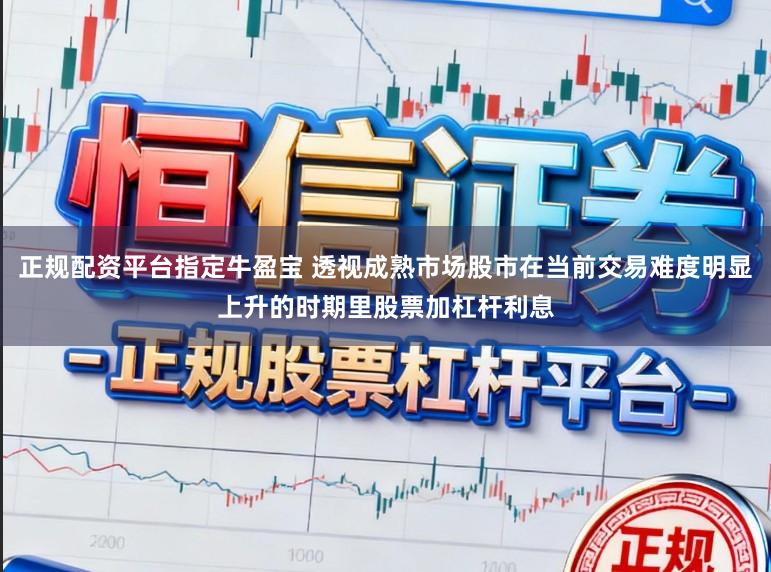 正规配资平台指定牛盈宝 透视成熟市场股市在当前交易难度明显上升的时期里股票加杠杆利息