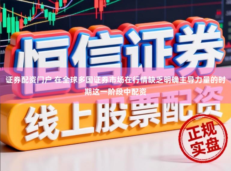证券配资门户 在全球多国证券市场在行情缺乏明确主导力量的时期这一阶段中配资