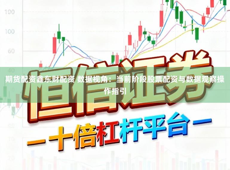期货配资鑫东财配资 数据视角：当前阶段股票配资与数据观察操作指引