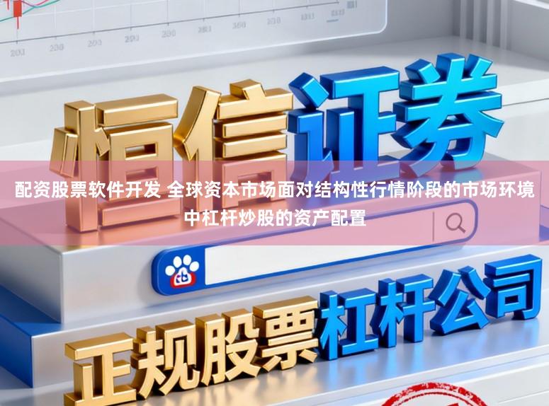配资股票软件开发 全球资本市场面对结构性行情阶段的市场环境中杠杆炒股的资产配置