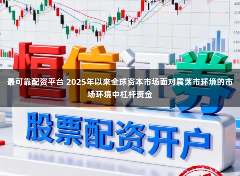最可靠配资平台 2025年以来全球资本市场面对震荡市环境的市场环境中杠杆资金
