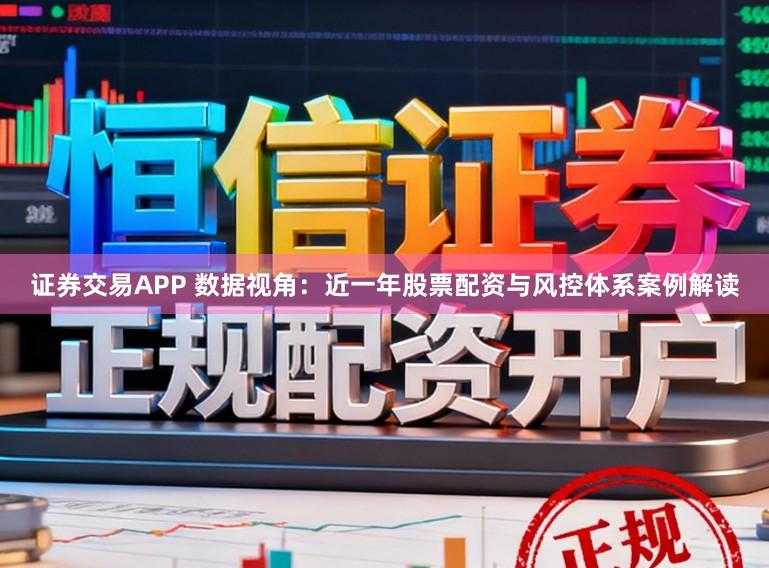 证券交易APP 数据视角：近一年股票配资与风控体系案例解读