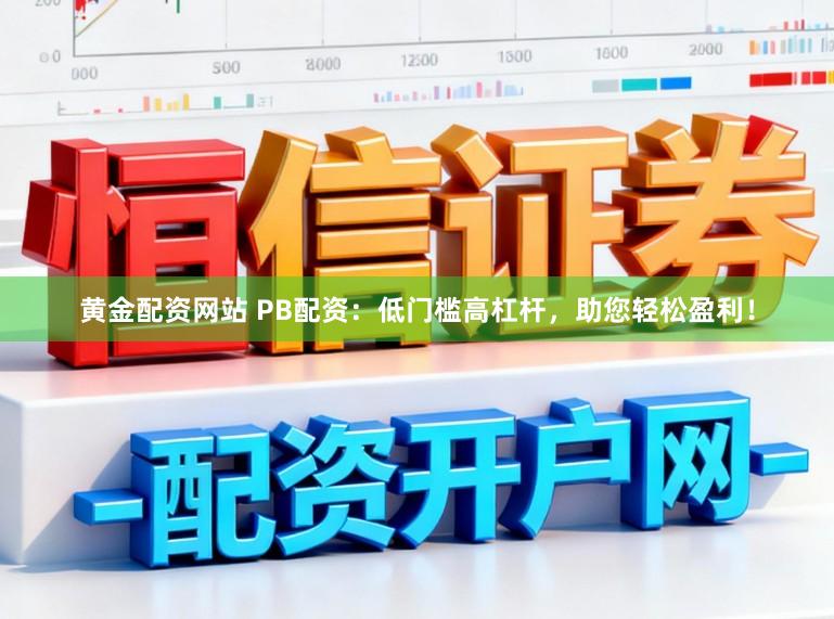 黄金配资网站 PB配资：低门槛高杠杆，助您轻松盈利！