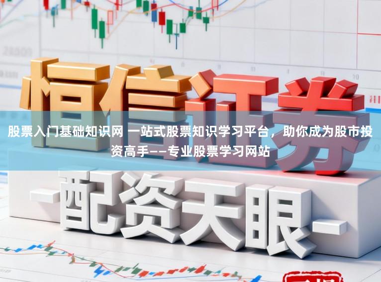 股票入门基础知识网 一站式股票知识学习平台，助你成为股市投资高手——专业股票学习网站