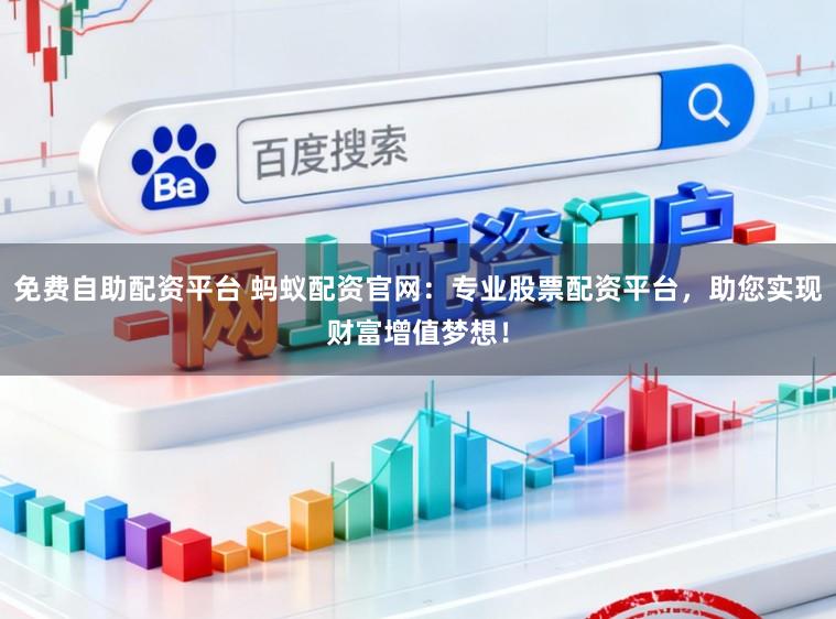 免费自助配资平台 蚂蚁配资官网：专业股票配资平台，助您实现财富增值梦想！