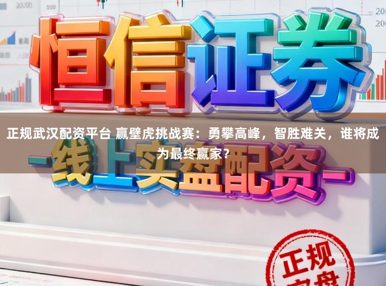 正规武汉配资平台 赢壁虎挑战赛：勇攀高峰，智胜难关，谁将成为最终赢家？