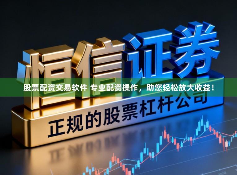 股票配资交易软件 专业配资操作，助您轻松放大收益！
