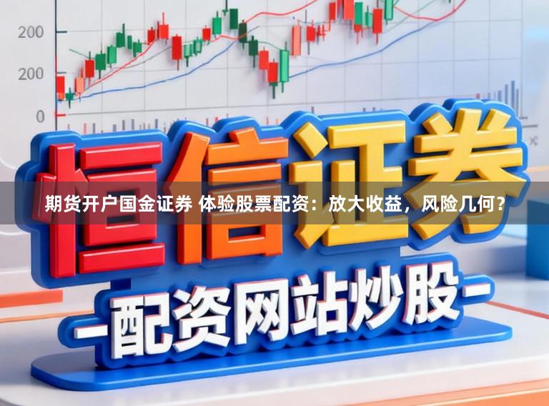 期货开户国金证券 体验股票配资：放大收益，风险几何？