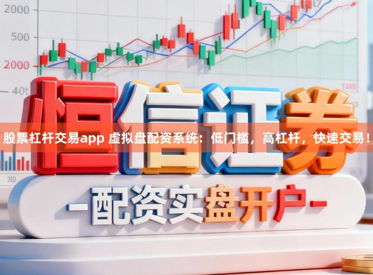 股票杠杆交易app 虚拟盘配资系统：低门槛，高杠杆，快速交易！