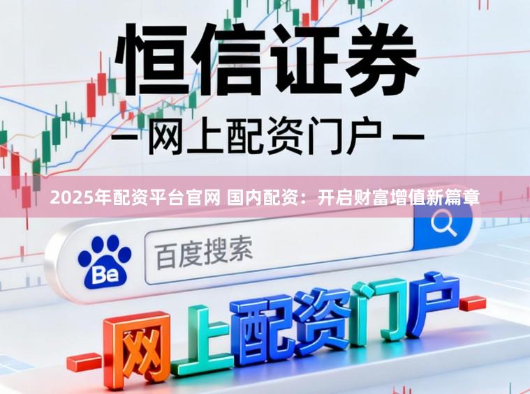 2025年配资平台官网 国内配资:开启财富增值新篇章