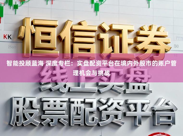 智能投顾蓝海 深度专栏：实盘配资平台在境内外股市的账户管理机会与挑战