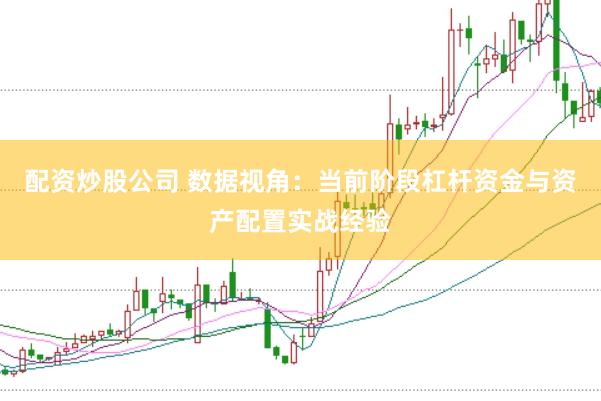 配资炒股公司 数据视角:当前阶段杠杆资金与资产配置实战经验