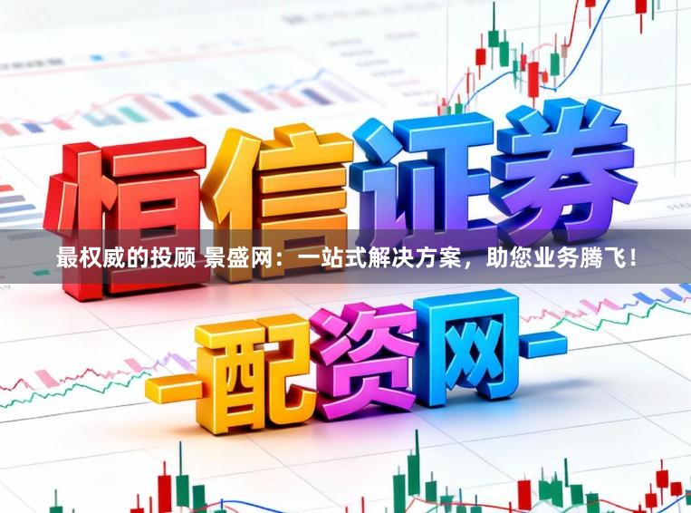 最权威的投顾 景盛网：一站式解决方案，助您业务腾飞！