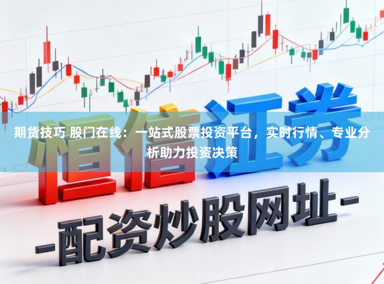 期货技巧 股门在线:一站式股票投资平台,实时行情、专业分析助力投资决策