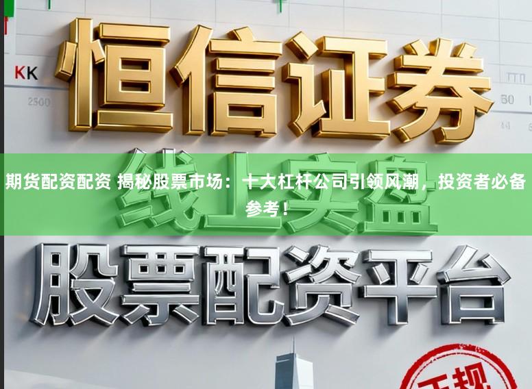 期货配资配资 揭秘股票市场:十大杠杆公司引领风潮,投资者必备参考!