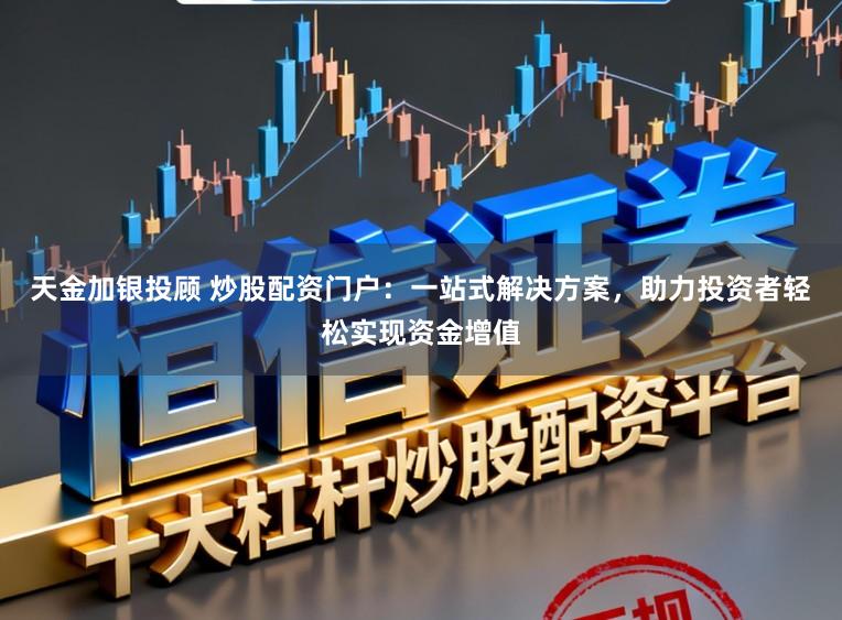 天金加银投顾 炒股配资门户：一站式解决方案，助力投资者轻松实现资金增值