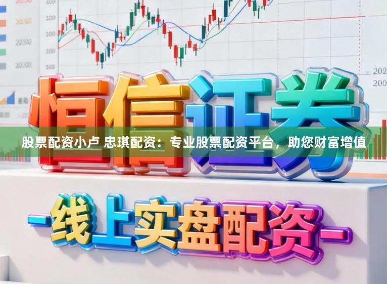 股票配资小卢 忠琪配资：专业股票配资平台，助您财富增值