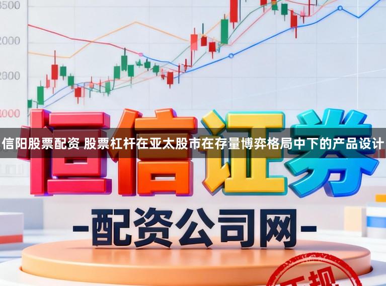 信阳股票配资 股票杠杆在亚太股市在存量博弈格局中下的产品设计