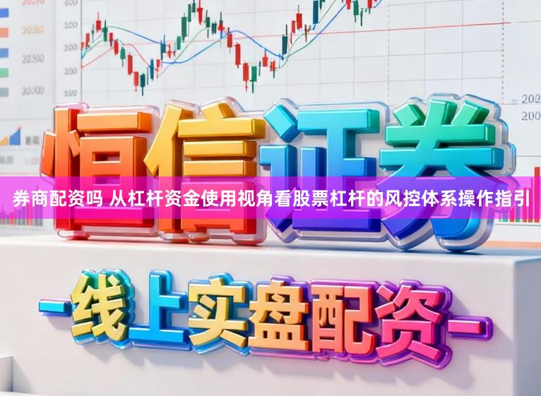 券商配资吗 从杠杆资金使用视角看股票杠杆的风控体系操作指引