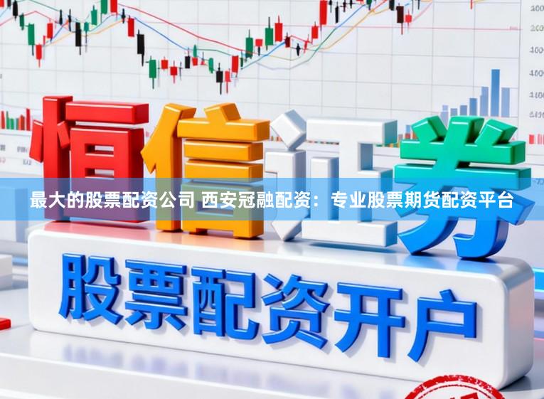 最大的股票配资公司 西安冠融配资：专业股票期货配资平台