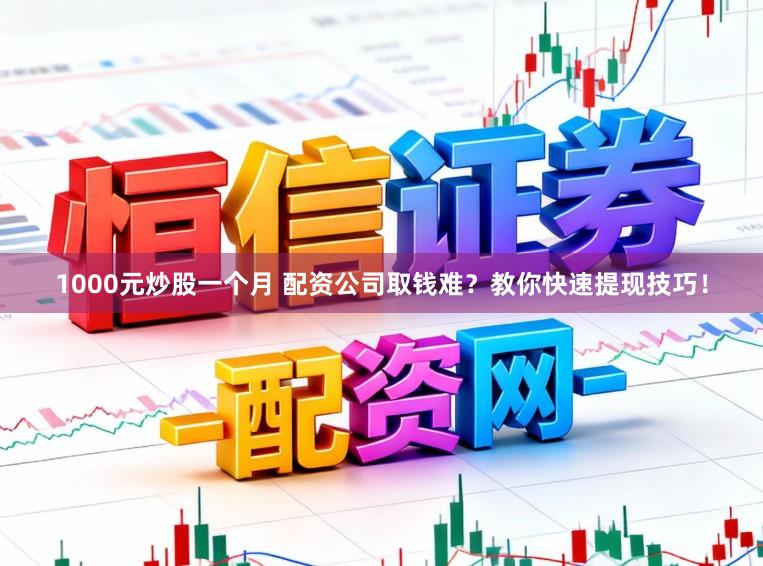 1000元炒股一个月 配资公司取钱难？教你快速提现技巧！