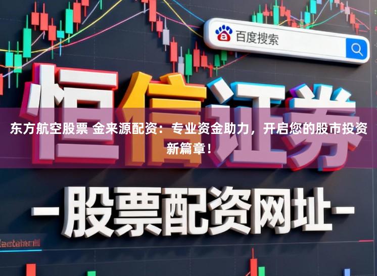 东方航空股票 金来源配资：专业资金助力，开启您的股市投资新篇章！