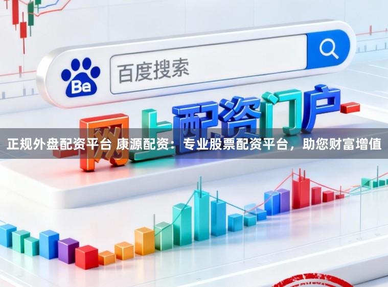 正规外盘配资平台 康源配资：专业股票配资平台，助您财富增值