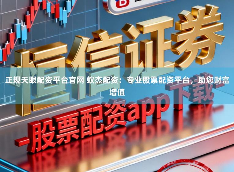 正规天眼配资平台官网 蚁杰配资：专业股票配资平台，助您财富增值