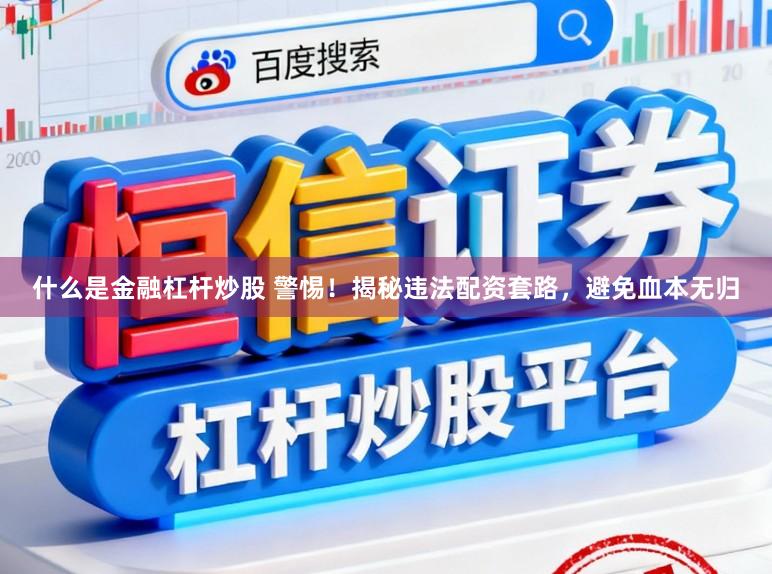 什么是金融杠杆炒股 警惕！揭秘违法配资套路，避免血本无归